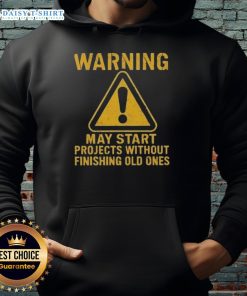 Nice Warning hoodie design: 'May Start Projects Without Finishing Old Ones' - perfect for creative procrastinators.