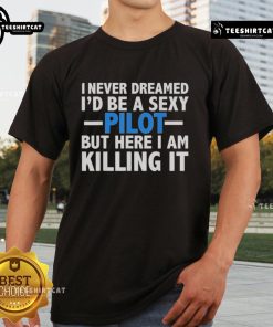 Alt Text: Official 90 Day Hunt For Love T-Shirt featuring 'I Never Dreamed Id Be A Sexy Pilot' design, perfect for aviation lovers.
