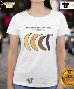 Alt Text: Official Be Humble You Won't Stay Fresh Forever Banana Ladies Tee featuring a stylish banana graphic design.