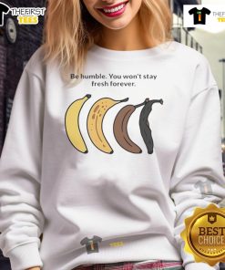 Official Be Humble You Won't Stay Fresh Forever Banana Sweatshirt in vibrant yellow, perfect for casual streetwear style.
