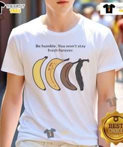 Official Be Humble You Won't Stay Fresh Forever Banana T-Shirt featuring a vibrant banana graphic and bold text design.