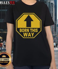 Official Born This Way sign on a stylish ladies tee, perfect for celebrating individuality and self-expression.