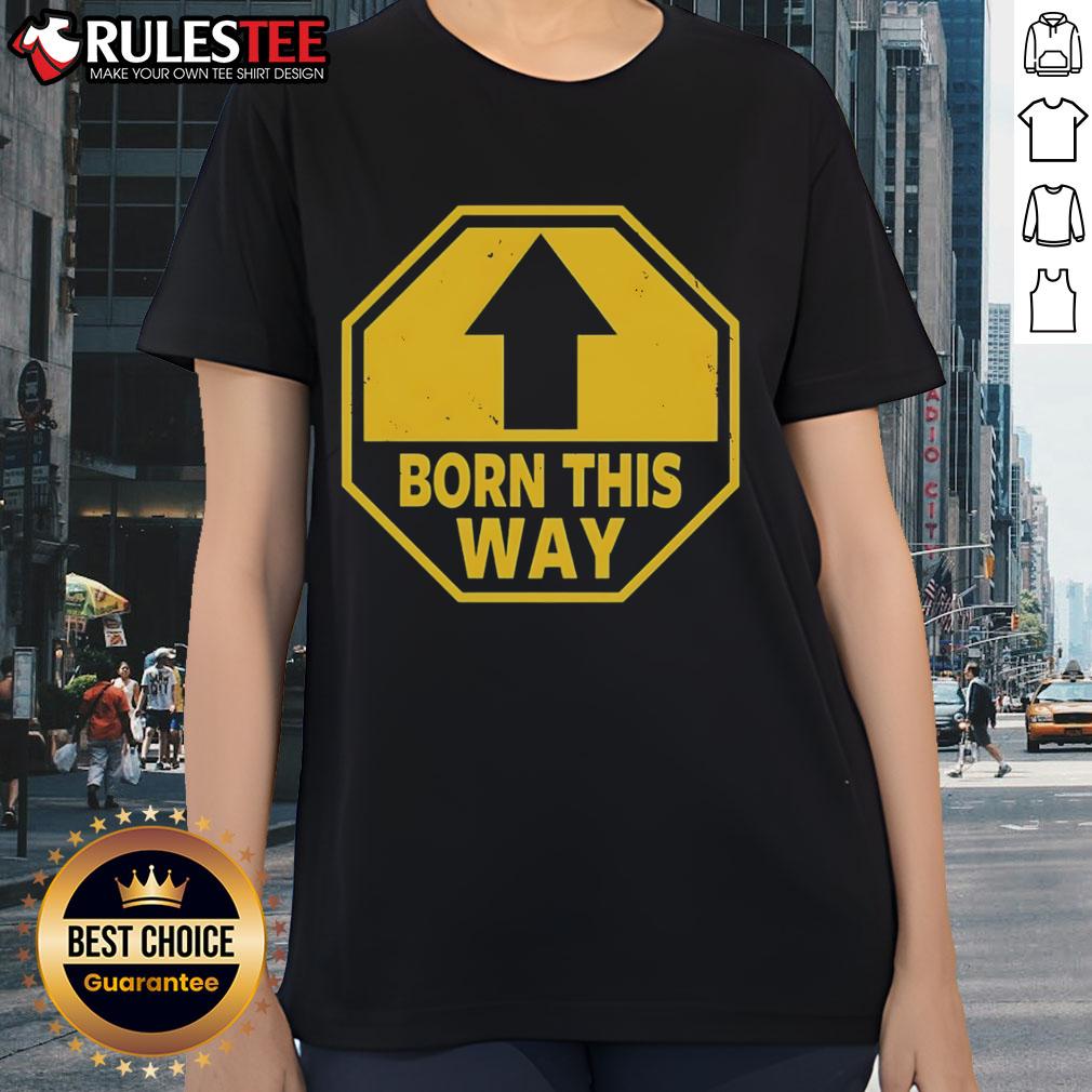 Official Born This Way Sign Ladies Tee Official Born This Way sign on a stylish ladies tee, perfect for celebrating individuality and self-expression.