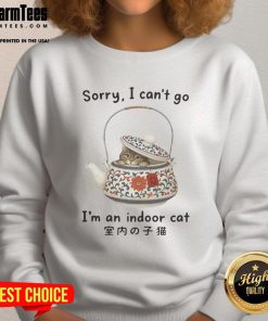 Indoor cat hiding in a tea set on a sweatshirt, text reads 'Sorry, I can't go, I'm an indoor cat'.