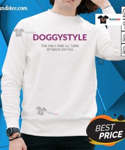 Official Doggystyle sweatshirt featuring 'The Only Time I'll Turn My Back On You' design for stylish, comfortable wear.