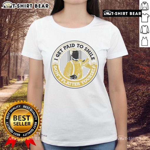 Official I Get Paid To Smile Don't Flatter Yourself Ladies Tee, showcasing a stylish and humorous graphic t-shirt.