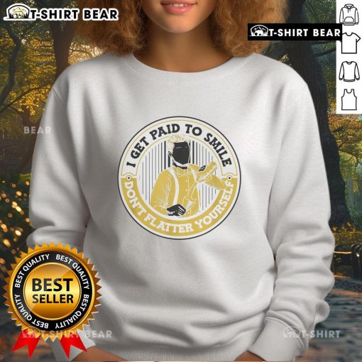 Official 'I Get Paid To Smile, Don't Flatter Yourself' Sweatshirt in stylish design, perfect for casual wear and humor lovers.