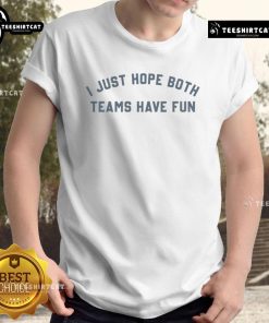 Official I Just Hope Both Teams Have Fun T-Shirt featuring a playful sports slogan in bold graphics on a casual tee.
