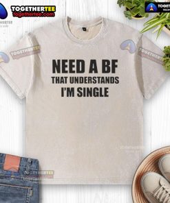 Official I Need A Boyfriend That Understands I'm Single washed t-shirt featuring a trendy design and casual style.
