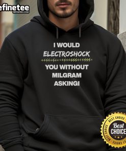 Alt Text: Official I Would Electroshock You Without Milgram Asking Hoodie in black, featuring bold graphic print and modern style.