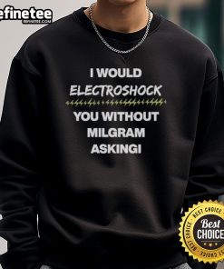 Official 'I Would Electroshock You Without Milgram Asking' sweatshirt featuring bold text and a stylish design.