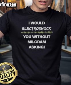 Official I Would Electroshock You Without Milgram Asking T-Shirt featuring a bold graphic and unique design for psychology fans.