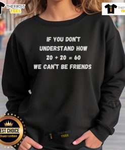 Official sweatshirt with 'If You Don't Understand How Twenty Plus Twenty Equals Sixty We Can't Be Friends' print.