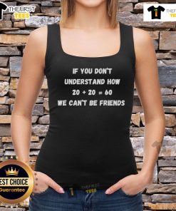 Funny tank top saying 'If You Don't Understand How Twenty Plus Twenty Equals Sixty, We Can't Be Friends' - humorous design.