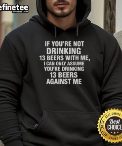 Official hoodie featuring 'If You're Not Drinking 13 Beers With Me' slogan for beer lovers and friends.