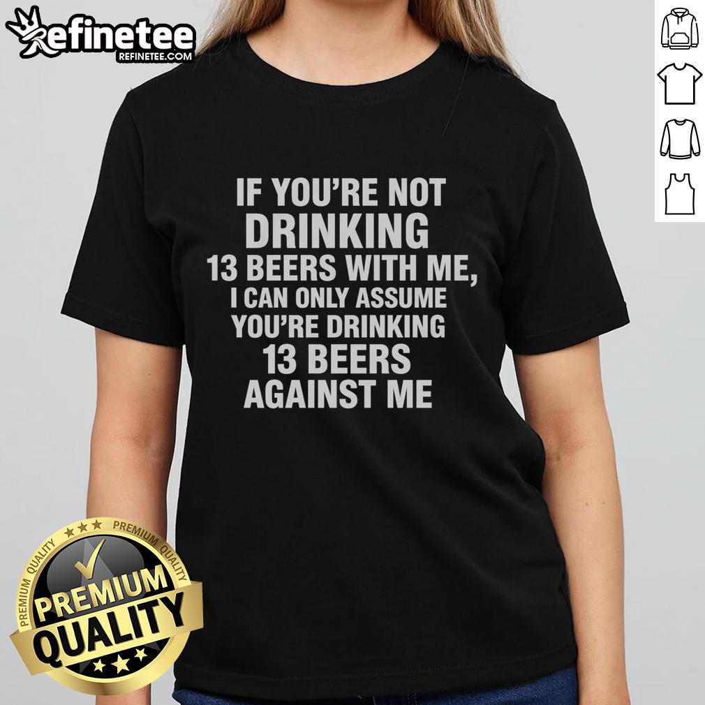 Official If You're Not Drinking 13 Beers With Me I Can Only Assume You're Drinking 13 Beers Against Me Ladies-Tee Funny ladies tee with text about drinking 13 beers, perfect for social gatherings and beer lovers.