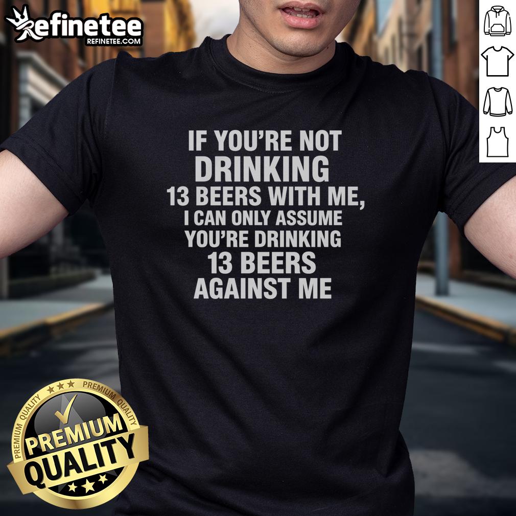 Official If You're Not Drinking 13 Beers With Me I Can Only Assume You're Drinking 13 Beers Against Me T-Shirt Alt Text: Official If You're Not Drinking 13 Beers With Me T-Shirt design, perfect for beer lovers and fun gatherings.