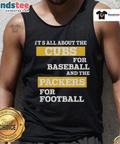 Official tank top featuring 'It's All About The Cubs for Baseball and The Packers for Football' design.