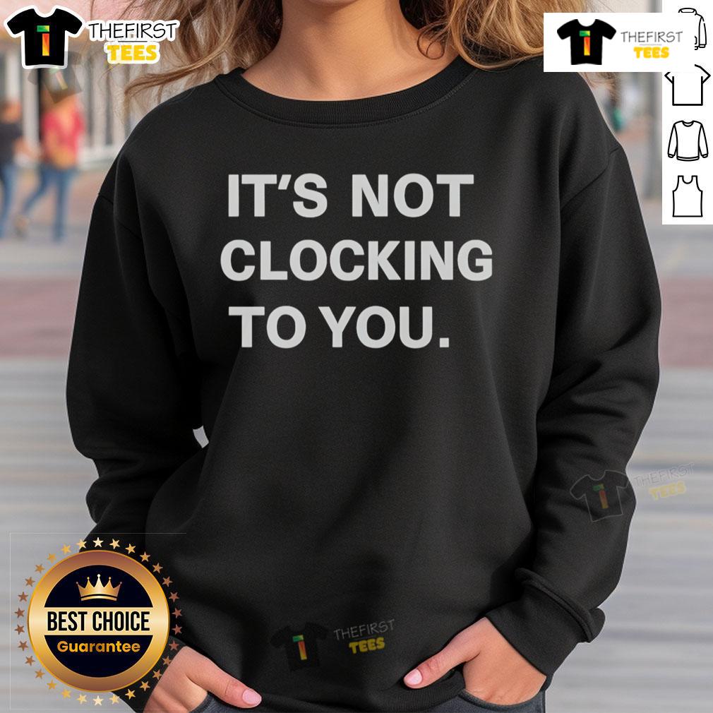 Official It'S Not Clocking To You Sweatshirt Alt Text: Cozy 'It's Not Clocking To You' sweatshirt in a trendy design, perfect for casual wear or lounging.