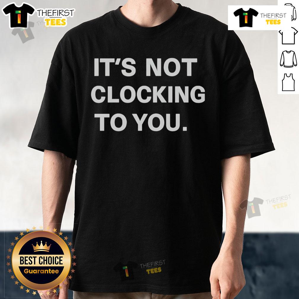 Official It'S Not Clocking To You T Shirt Alt Text: Official It'S Not Clocking To You T-Shirt featuring bold graphic design on a stylish black background.