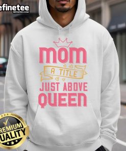 Official Mom A Title Just Above Queen Hoodie, stylish and comfortable apparel for proud moms.