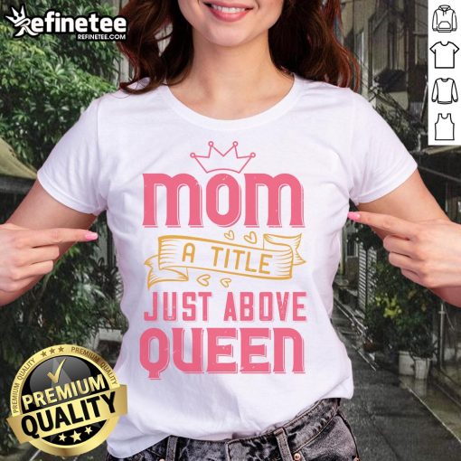 Official Mom A Title Just Above Queen Ladies Tee featuring stylish design and comfortable fit for proud moms.