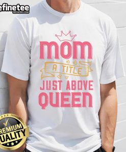 Official Mom A Title Just Above Queen T-Shirt featuring stylish design for proud moms, perfect for casual wear.