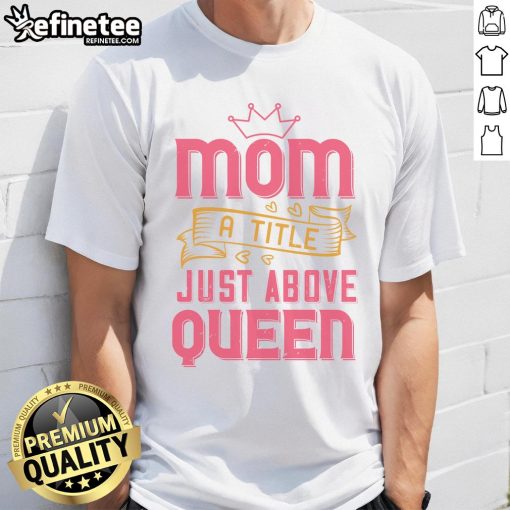 Official Mom A Title Just Above Queen T-Shirt featuring stylish design for proud moms, perfect for casual wear.
