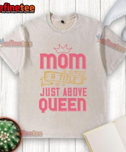 Official Mom A Title Just Above Queen washed t-shirt in soft fabric, perfect for stylish moms and casual wear.