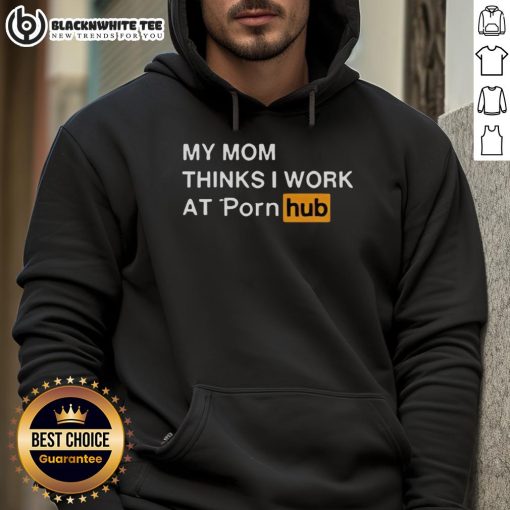 Official My Mom Thinks I Work At Porn Hub Hoodie in black with bold text, perfect for humorous casual wear.