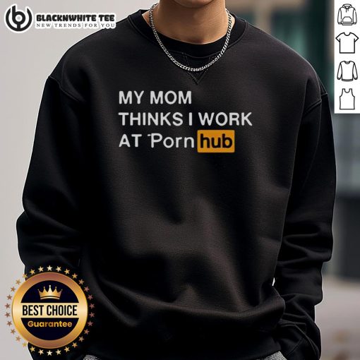 Official My Mom Thinks I Work At Porn Hub Sweatshirt in black with bold white text, perfect for humor and casual wear.