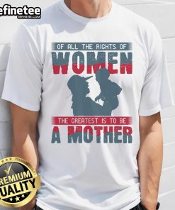 Alt Text: Official 'Of All The Rights Of Women, The Greatest Is To Be A Mother' T-Shirt featuring empowering womens rights message.
