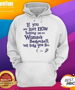 Alt Text: Official Phoenix Mercury hoodie featuring If You're Just Now Tuning Into Women's Basketball, We Told You So design.