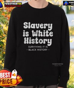 Official Slavery Is White History, Surviving It Is Black History sweatshirt featuring bold text and a stylish design.