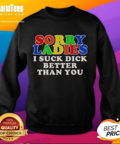 Alt Text: Official Sorry Ladies I Suck Dick Better Than You Sweatshirt featuring bold text design, perfect for casual wear.