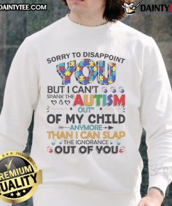 Autism awareness sweatshirt reading 'Sorry, I can't spank the autism out of my child anymore' in bold letters.