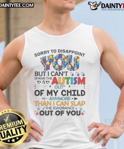 Tank top with 'Sorry To Disappoint You But I Can't Spank The Autism Out Of My Child' message, promoting autism awareness.