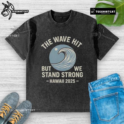 Official The Wave Hit But We Stand Strong Hawaii 2025 washed t-shirt showcasing vibrant design and relaxed fit.
