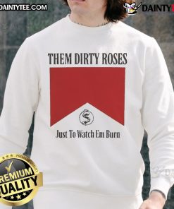Official Them Dirty Roses sweatshirt featuring 'Just To Watch Em Burn' design, perfect for fans of Marlboro style.