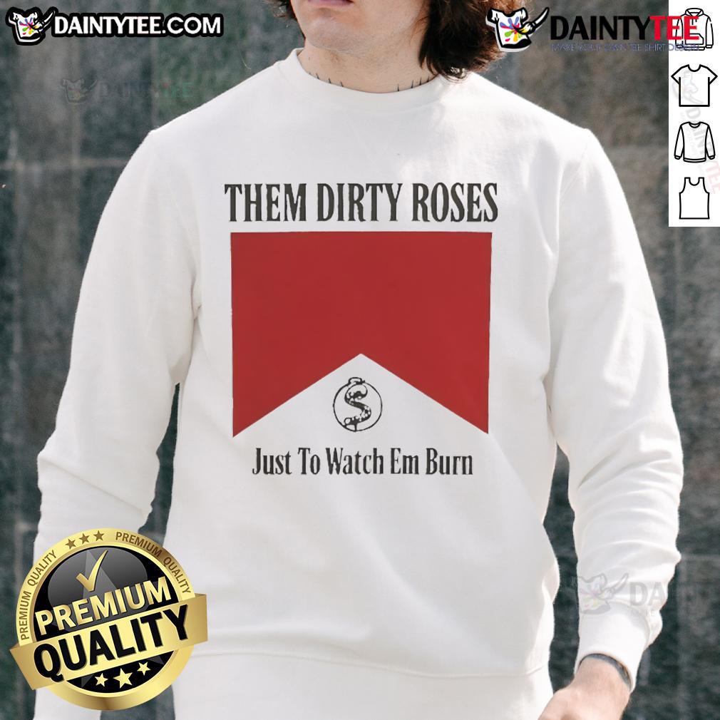 Official Them Dirty Roses Just To Watch Em Burn Watch It Burn Marlboro Sweatshirt Official Them Dirty Roses sweatshirt featuring 'Just To Watch Em Burn' design, perfect for fans of Marlboro style.