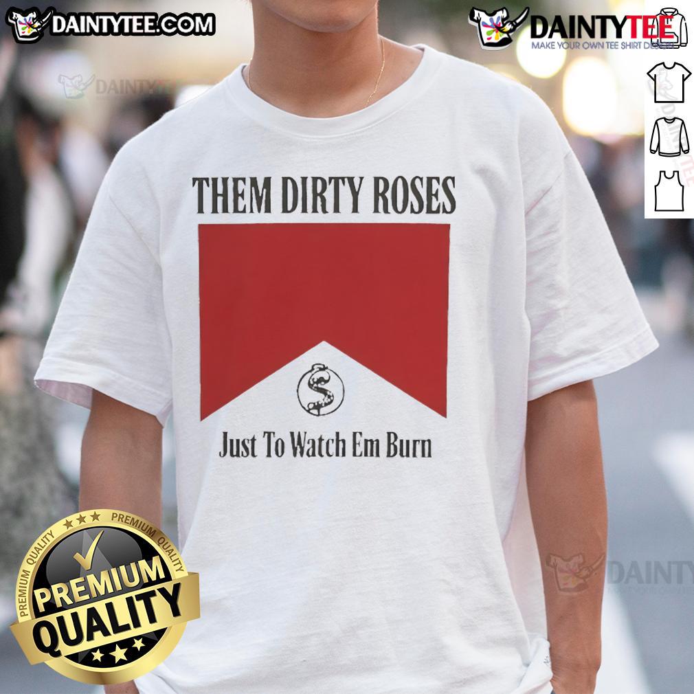 Official Them Dirty Roses Just To Watch Em Burn Watch It Burn Marlboro T Shirt Alt Text: Official Them Dirty Roses Just To Watch Em Burn Marlboro T-Shirt featuring bold graphics and a stylish design.