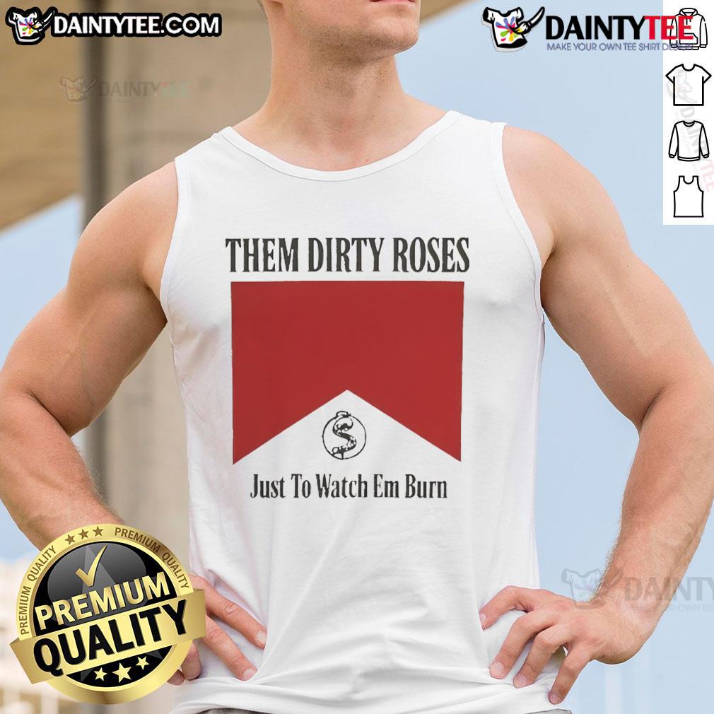 Official Them Dirty Roses Just To Watch Em Burn Watch It Burn Marlboro Tank Top Official Them Dirty Roses 'Just To Watch Em Burn' Marlboro tank top featuring bold graphics and a stylish design.