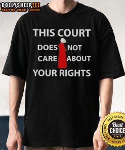 Official This Court Does Not Care About Your Rights T-Shirt design featuring bold text on a casual tee.