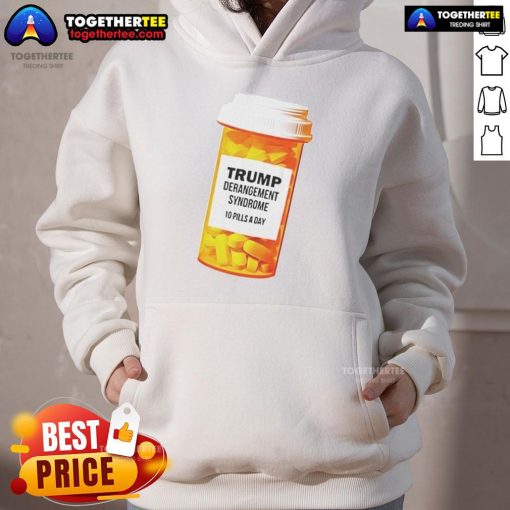 Alt Text: Funny caricature hoodie featuring 'Official Trump Derangement Syndrome - 10 Pills a Day' design for humor enthusiasts.
