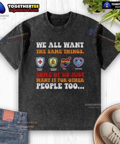 Official We All Want The Same Things T-Shirt in washed style, promoting inclusivity and empathy for others.