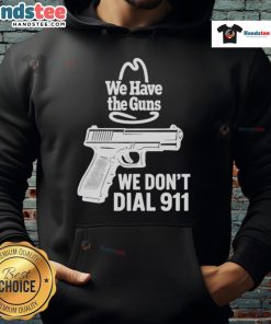 Official We Have The Guns We Don't Dial 911 Hoodie featuring bold text design, perfect for gun rights advocates.