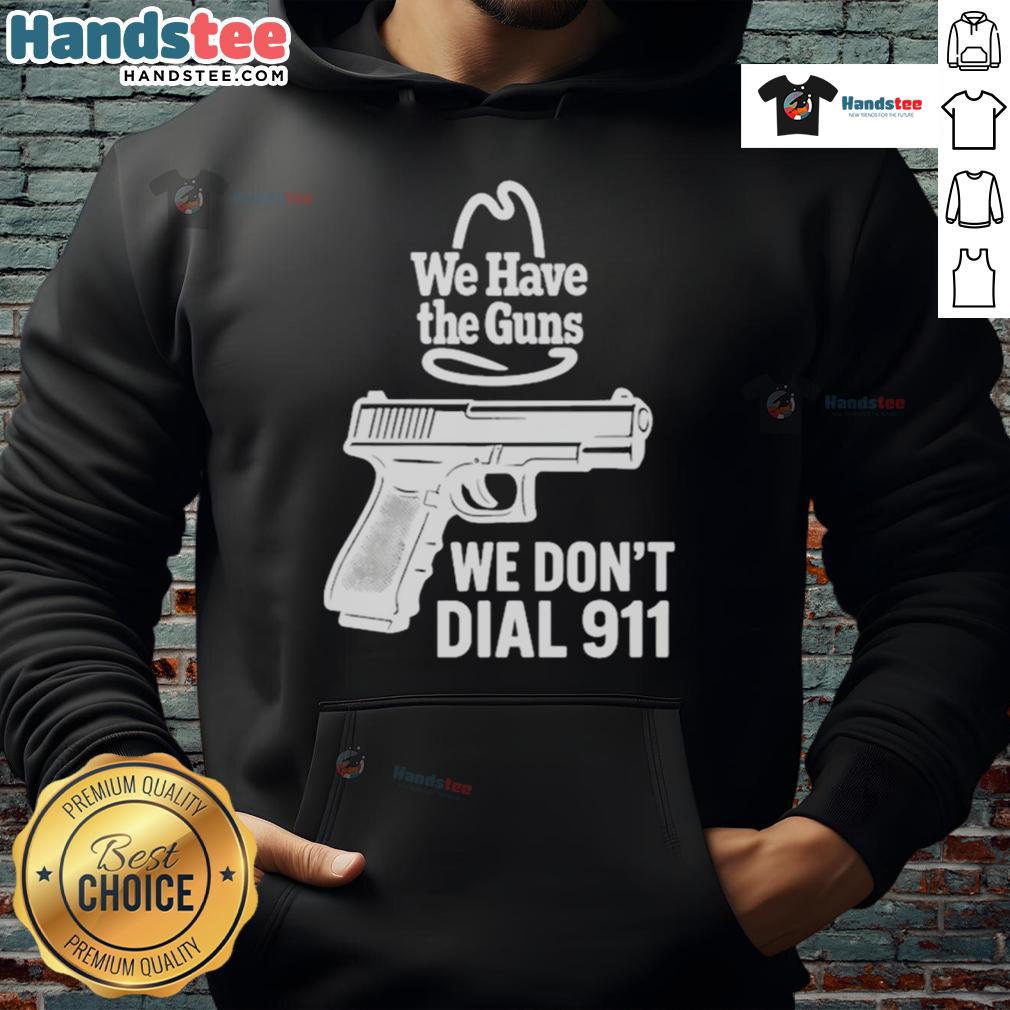 Official We Have The Guns We Don'T Dial 911 Hoodie Official We Have The Guns We Don't Dial 911 Hoodie featuring bold text design, perfect for gun rights advocates.