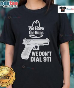 Official We Have The Guns We Dont Dial 911 Ladies Tee featuring a bold graphic design for gun rights advocates.