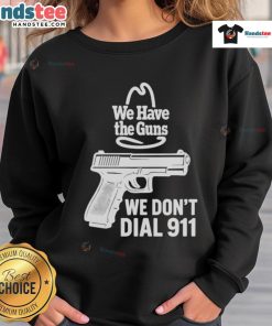 Official We Have The Guns We Don't Dial 911 Sweatshirt, featuring bold text design on a cozy, stylish gray background.