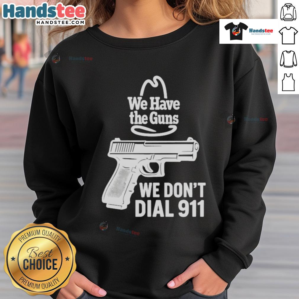 Official We Have The Guns We Don'T Dial 911 Sweatshirt Official We Have The Guns We Don't Dial 911 Sweatshirt, featuring bold text design on a cozy, stylish gray background.
